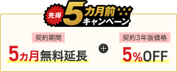 先得5ヵ月前キャンペーン 契約期間5ヵ月無料延長 + 契約3年版価格5%OFF